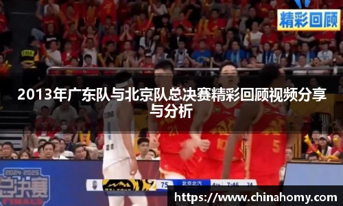 2013年广东队与北京队总决赛精彩回顾视频分享与分析