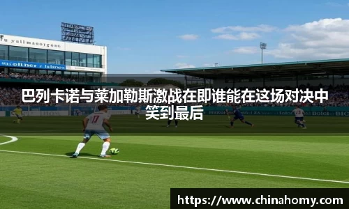 巴列卡诺与莱加勒斯激战在即谁能在这场对决中笑到最后