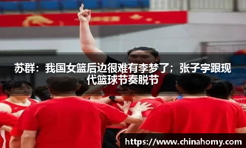 苏群：我国女篮后边很难有李梦了；张子宇跟现代篮球节奏脱节