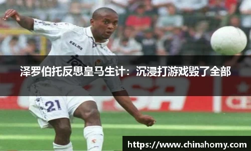 泽罗伯托反思皇马生计：沉浸打游戏毁了全部